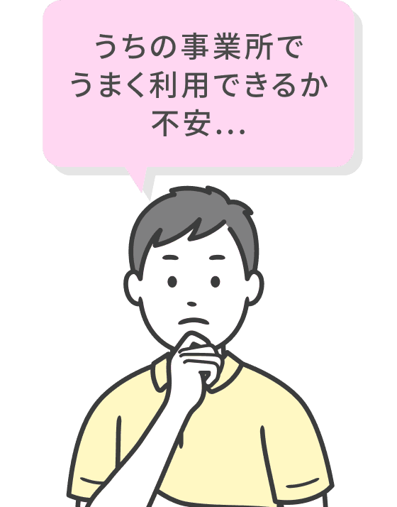 うちの事業所でうまく利用できるか不安...