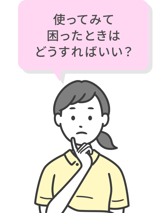 使ってみて困ったときはどうすればいい？