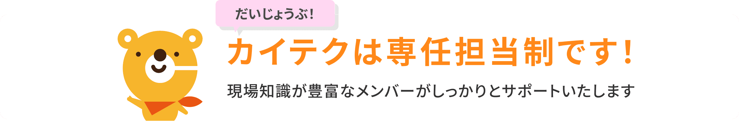 カイテクは専任担当制です！現場知識が豊富なメンバーがしっかりとサポートいたします