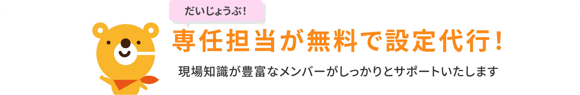 専任担当が無料で設定代行！現場知識が豊富なメンバーがしっかりとサポートいたします